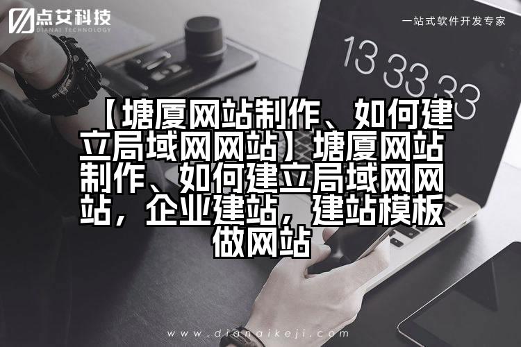 【塘厦网站制作、如何建立局域网网站】塘厦网站制作、如何建立局域网网站,企业建站,建站模板做网站