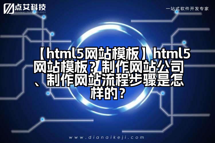 【html5网站模板】html5网站模板?制作网站公司、制作网站流程步骤是怎样的?
