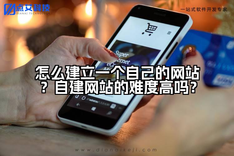 怎么建立一个自己的网站?自建网站的难度高吗?