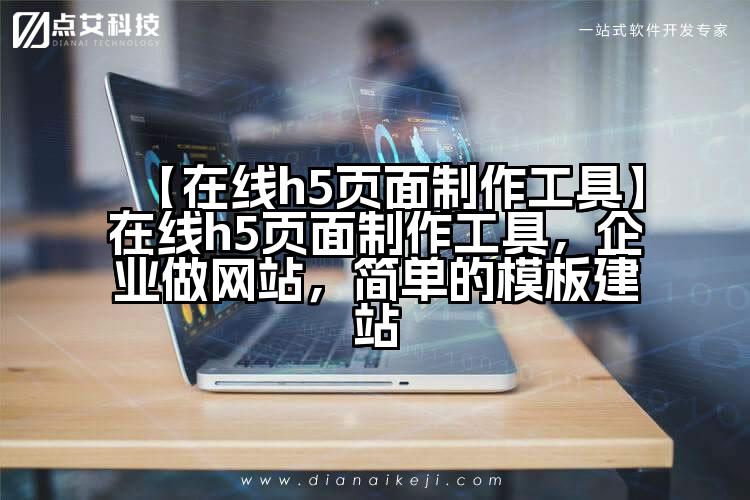 【在线h5页面制作工具】在线h5页面制作工具,企业做网站,简单的模板建站