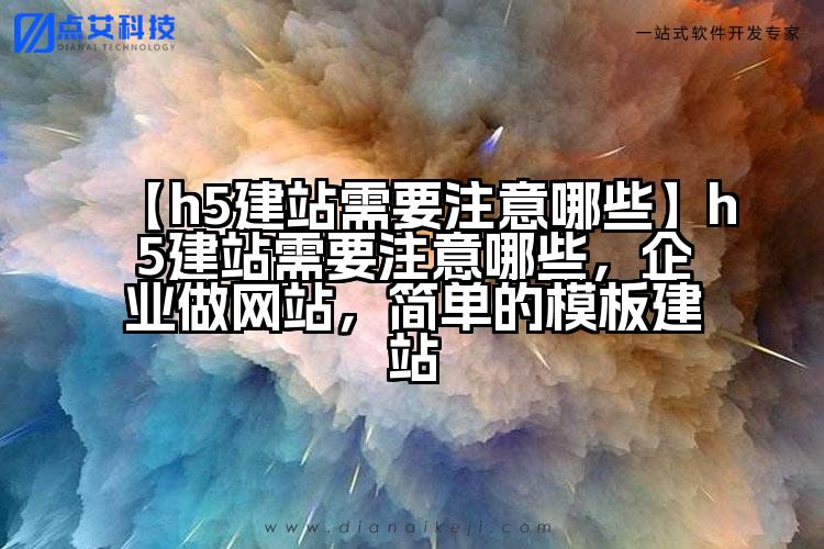 【h5建站需要注意哪些】h5建站需要注意哪些,企业做网站,简单的模板建站