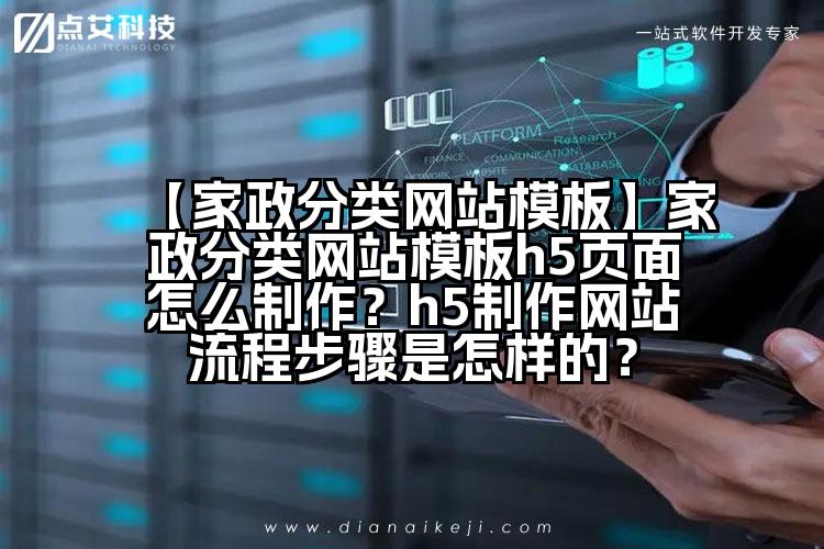 【家政分类网站模板】家政分类网站模板h5页面怎么制作?h5制作网站流程步骤是怎样的?