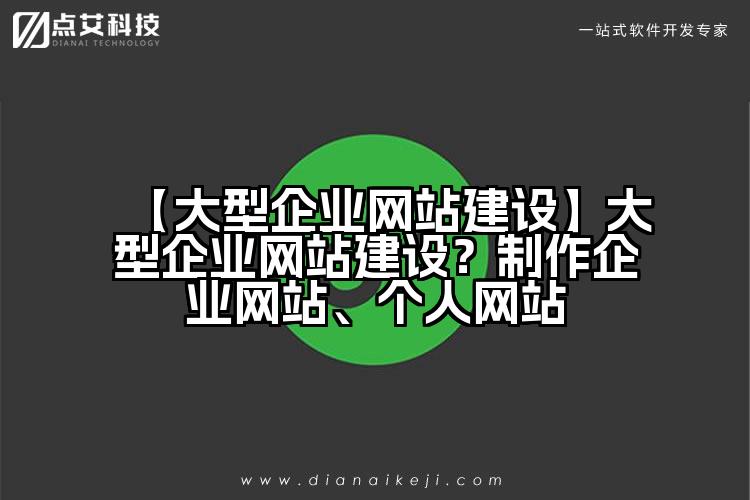 【大型企业网站建设】大型企业网站建设?制作企业网站、个人网站
