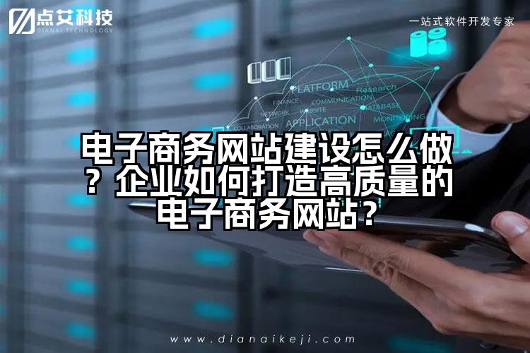 电子商务网站建设怎么做？企业如何打造高质量的电子商务网站？