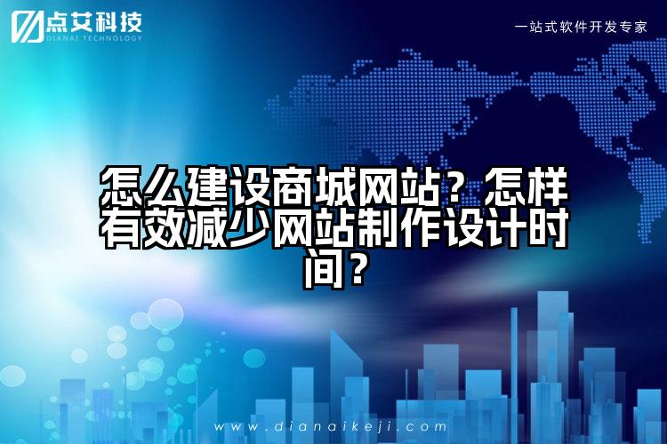 怎么建设商城网站?怎样有效减少网站制作设计时间?