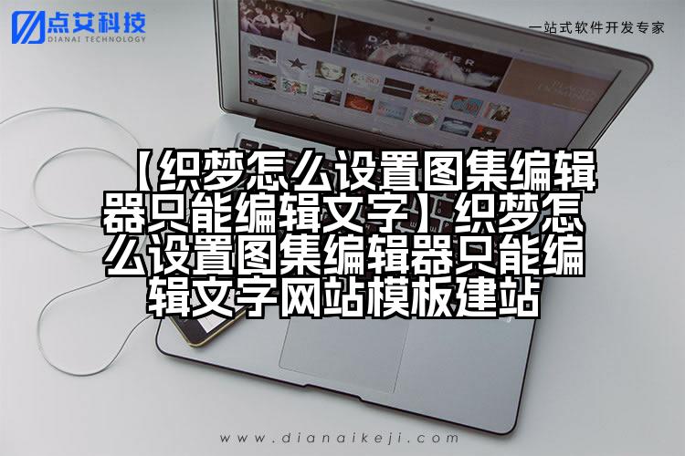 【织梦怎么设置图集编辑器只能编辑文字】织梦怎么设置图集编辑器只能编辑文字网站模板建站
