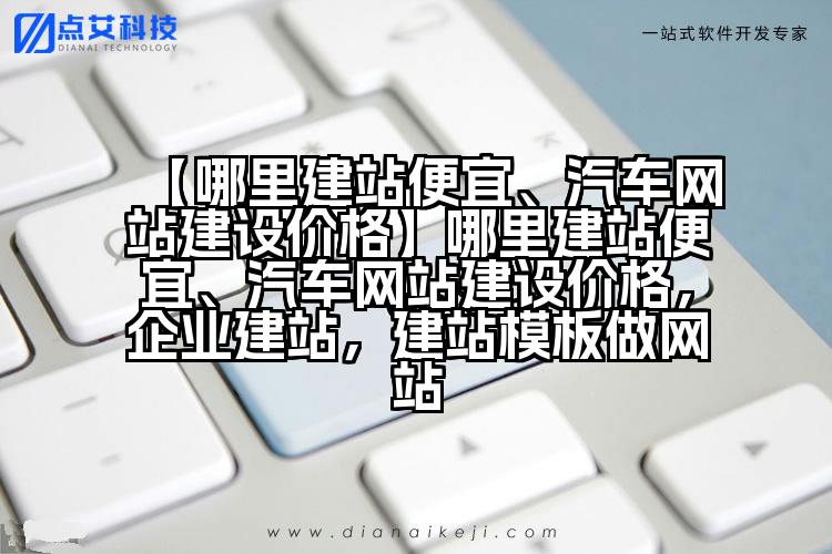 【哪里建站便宜、汽车网站建设价格】哪里建站便宜、汽车网站建设价格,企业建站,建站模板做网站