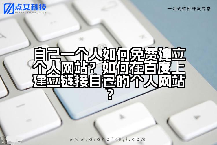 自己一个人如何免费建立个人网站?如何在百度上建立链接自己的个人网站?