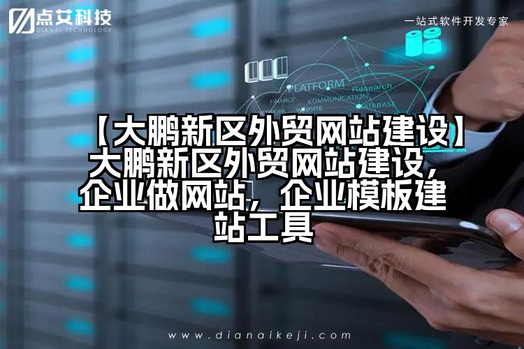 【大鹏新区外贸网站建设】大鹏新区外贸网站建设,企业做网站,企业模板建站工具