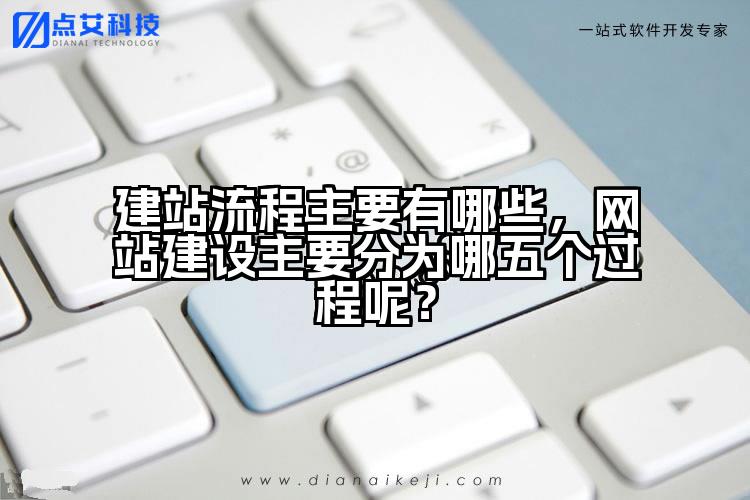 建站流程主要有哪些,网站建设主要分为哪五个过程呢?