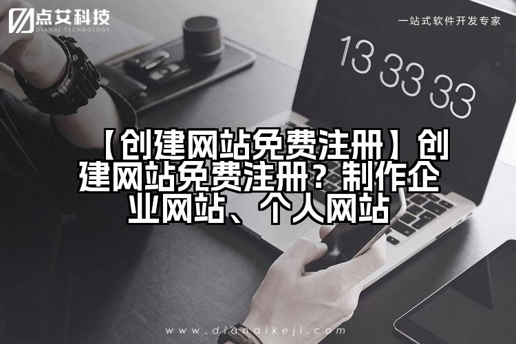 【创建网站免费注册】创建网站免费注册？制作企业网站、个人网站