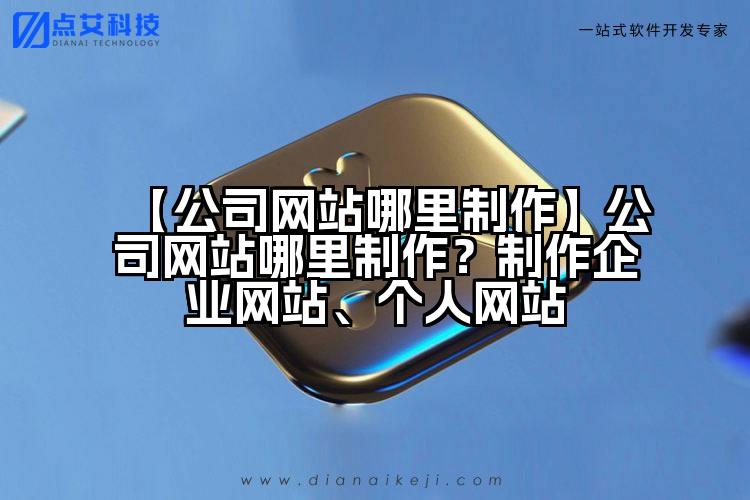 【公司网站哪里制作】公司网站哪里制作?制作企业网站、个人网站