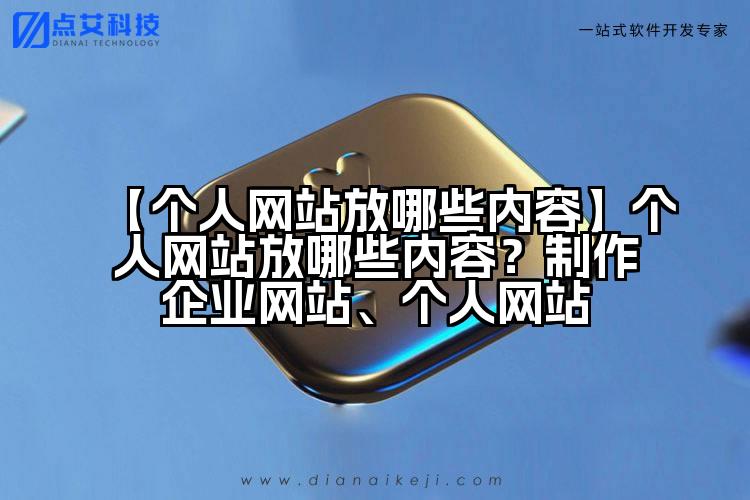 【个人网站放哪些内容】个人网站放哪些内容?制作企业网站、个人网站