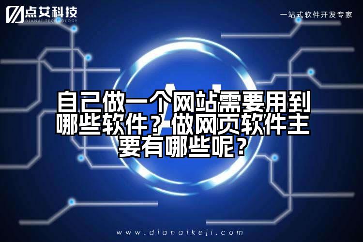 自己做一个网站需要用到哪些软件？做网页软件主要有哪些呢？