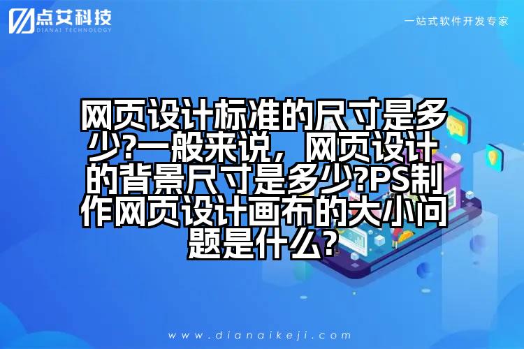 网页设计标准的尺寸是多少?一般来说,网页设计的背景尺寸是多少?PS制作网页设计画布的大小问题是什么?
