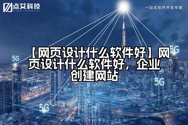 【网页设计什么软件好】网页设计什么软件好，企业创建网站