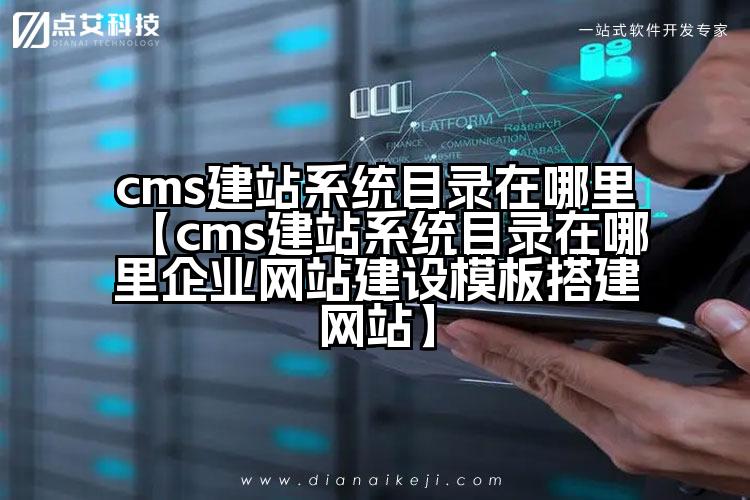 cms建站系统目录在哪里【cms建站系统目录在哪里企业网站建设模板搭建网站】