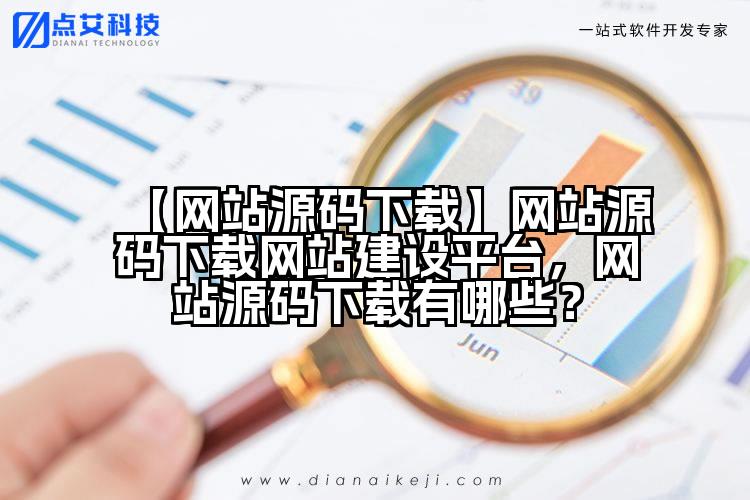 【网站源码下载】网站源码下载网站建设平台,网站源码下载有哪些?