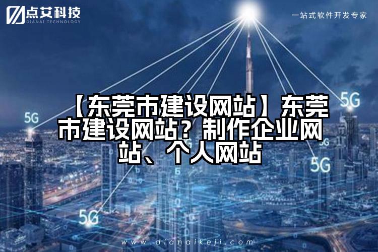 【东莞市建设网站】东莞市建设网站?制作企业网站、个人网站