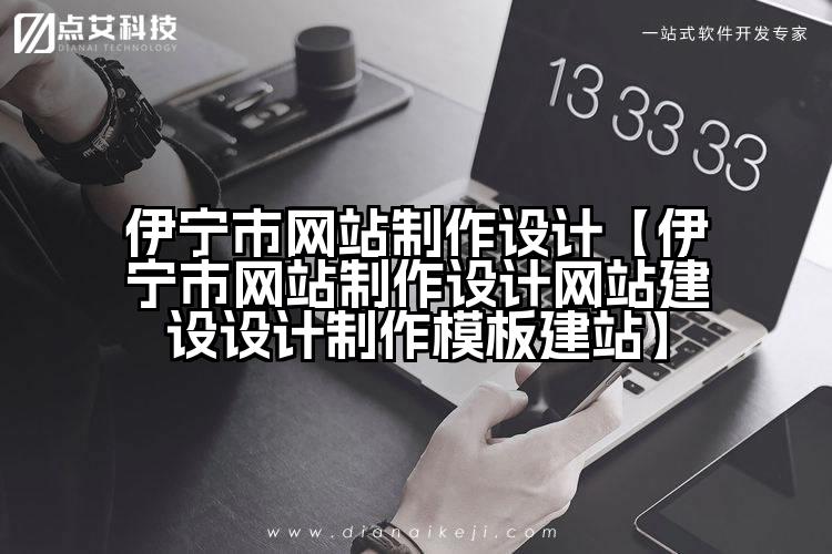 伊宁市网站制作设计【伊宁市网站制作设计网站建设设计制作模板建站】