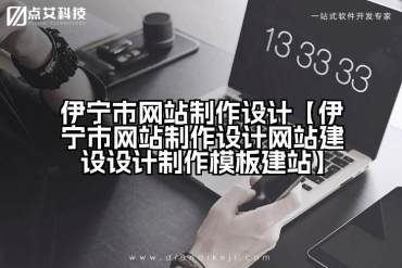 伊宁市网站制作设计【伊宁市网站制作设计网站建设设计制作模板建站】