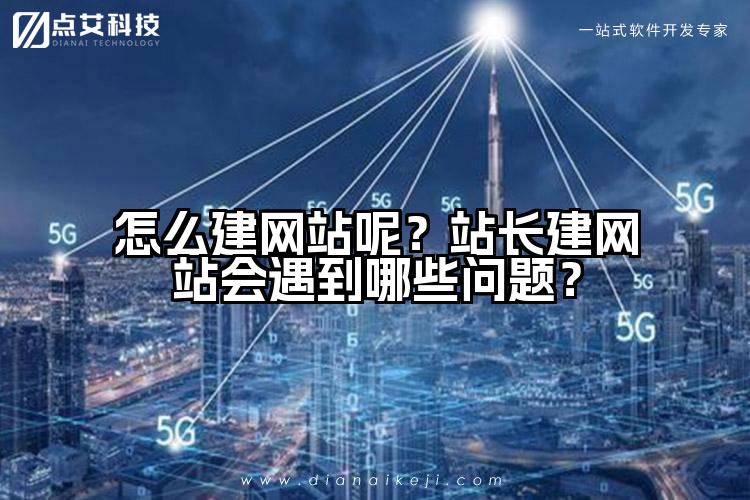 怎么建网站呢？站长建网站会遇到哪些问题？