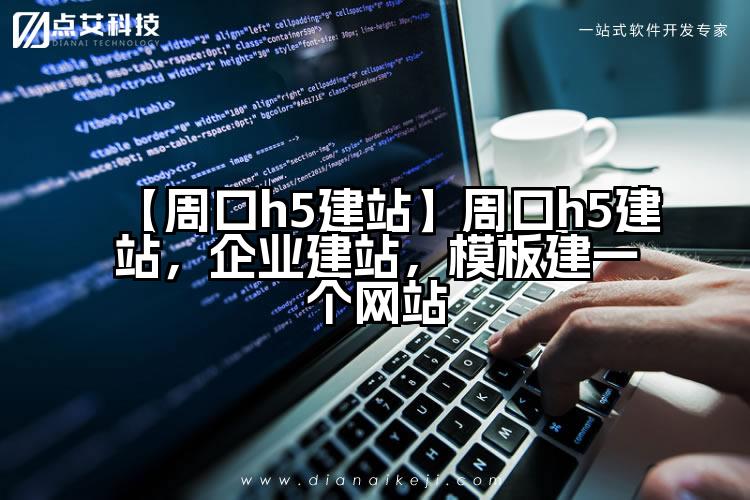 【周口h5建站】周口h5建站,企业建站,模板建一个网站