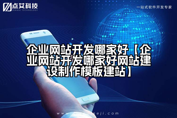 企业网站开发哪家好【企业网站开发哪家好网站建设制作模板建站】