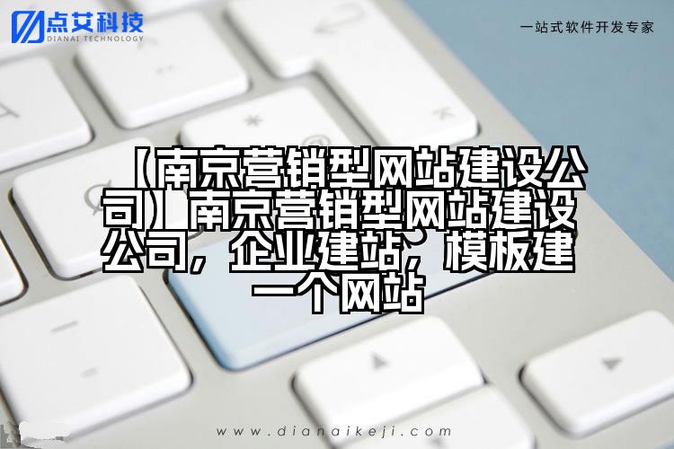 【南京营销型网站建设公司】南京营销型网站建设公司,企业建站,模板建一个网站