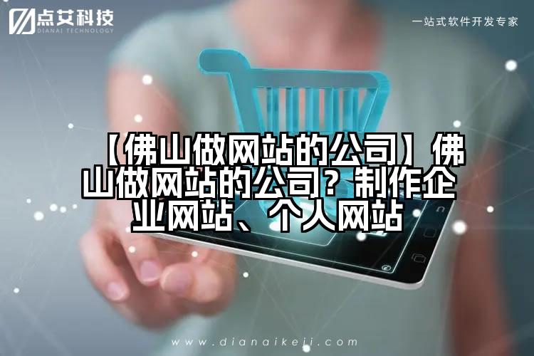 【佛山做网站的公司】佛山做网站的公司?制作企业网站、个人网站