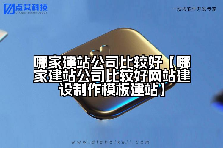 哪家建站公司比较好【哪家建站公司比较好网站建设制作模板建站】