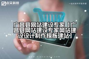 广昌县网站建设专家【广昌县网站建设专家网站建设设计制作模板建站】