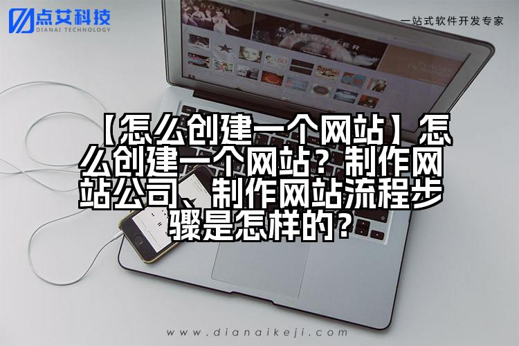 【怎么创建一个网站】怎么创建一个网站?制作网站公司、制作网站流程步骤是怎样的?