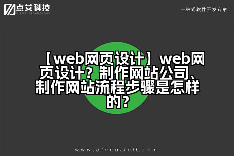 【web网页设计】web网页设计？制作网站公司、制作网站流程步骤是怎样的？