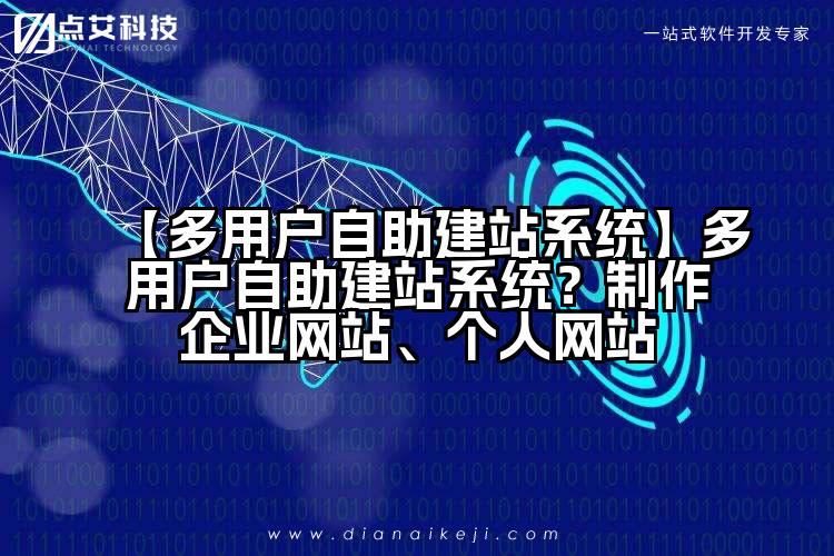 【多用户自助建站系统】多用户自助建站系统?制作企业网站、个人网站