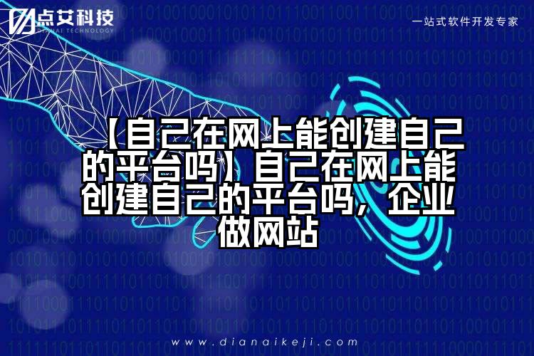 【自己在网上能创建自己的平台吗】自己在网上能创建自己的平台吗,企业做网站