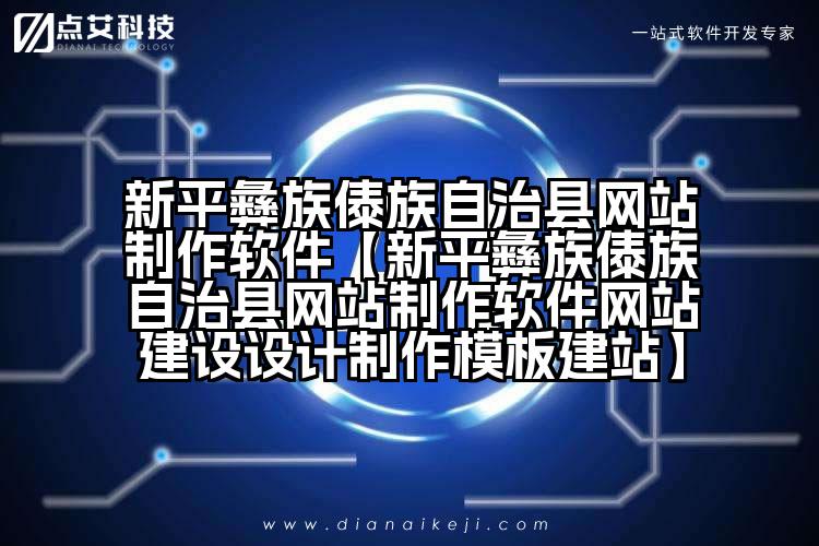 新平彝族傣族自治县网站制作软件【新平彝族傣族自治县网站制作软件网站建设设计制作模板建站】