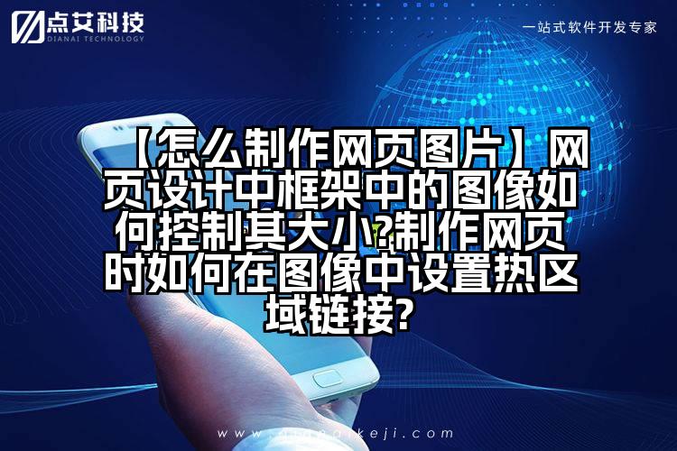 【怎么制作网页图片】网页设计中框架中的图像如何控制其大小?制作网页时如何在图像中设置热区域链接?