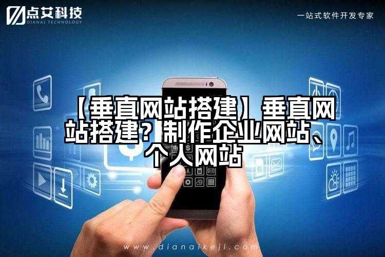 【垂直网站搭建】垂直网站搭建?制作企业网站、个人网站