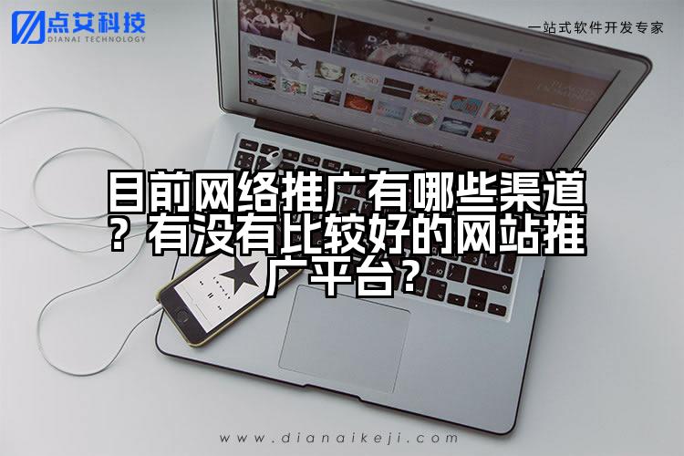 目前网络推广有哪些渠道？有没有比较好的网站推广平台？
