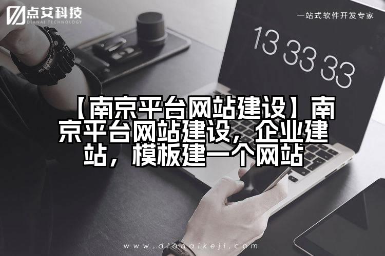 【南京平台网站建设】南京平台网站建设,企业建站,模板建一个网站