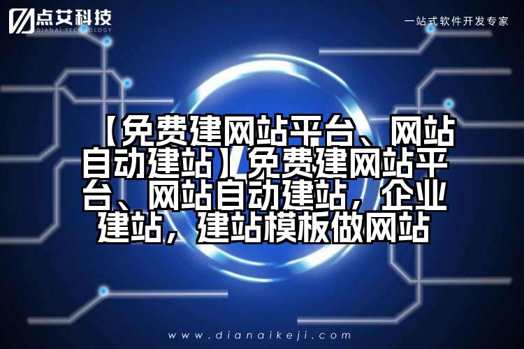 【免费建网站平台、网站自动建站】免费建网站平台、网站自动建站,企业建站,建站模板做网站