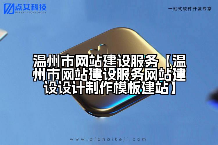 温州市网站建设服务【温州市网站建设服务网站建设设计制作模板建站】