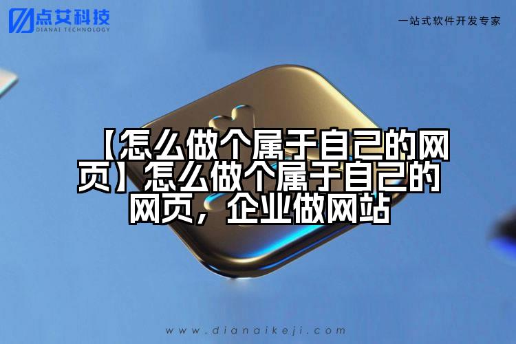 【怎么做个属于自己的网页】怎么做个属于自己的网页,企业做网站
