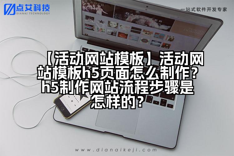 【活动网站模板】活动网站模板h5页面怎么制作?h5制作网站流程步骤是怎样的?