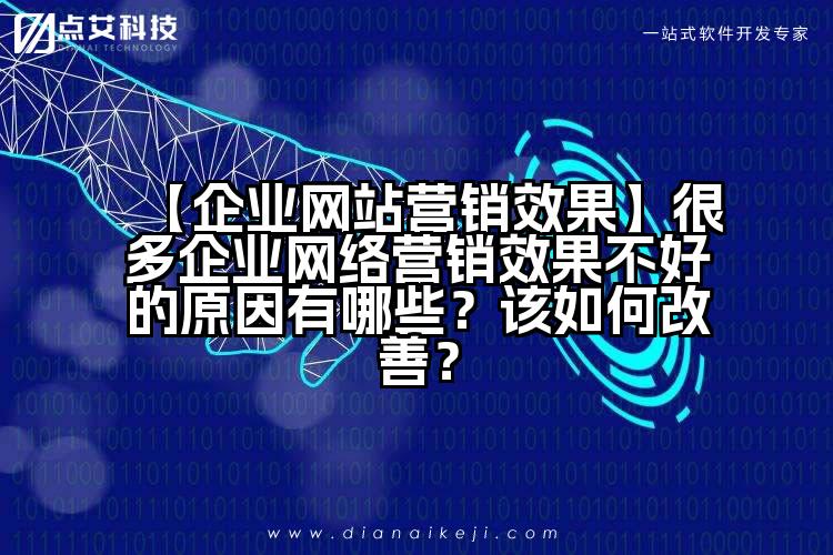 【企业网站营销效果】很多企业网络营销效果不好的原因有哪些?该如何改善?