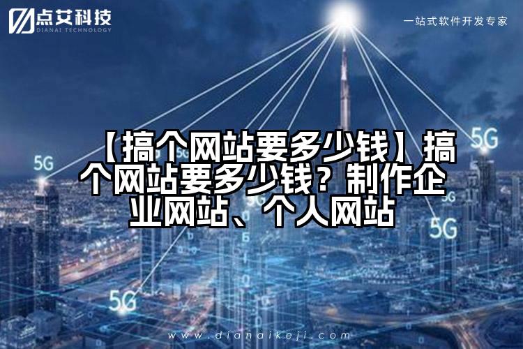 【搞个网站要多少钱】搞个网站要多少钱?制作企业网站、个人网站