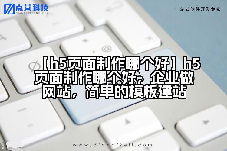 【h5页面制作哪个好】h5页面制作哪个好,企业做网站,简单的模板建站