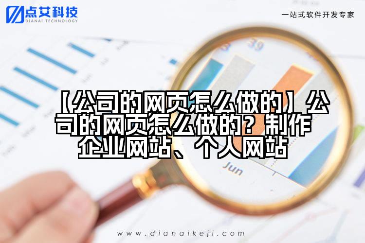 【公司的网页怎么做的】公司的网页怎么做的？制作企业网站、个人网站