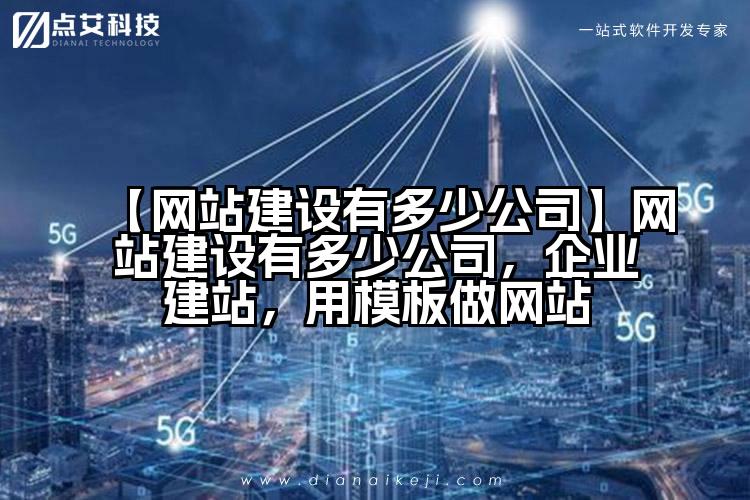 【网站建设有多少公司】网站建设有多少公司,企业建站,用模板做网站